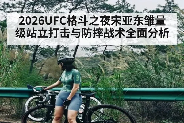2026UFC格斗之夜宋亚东雏量级站立打击与防摔战术全面分析