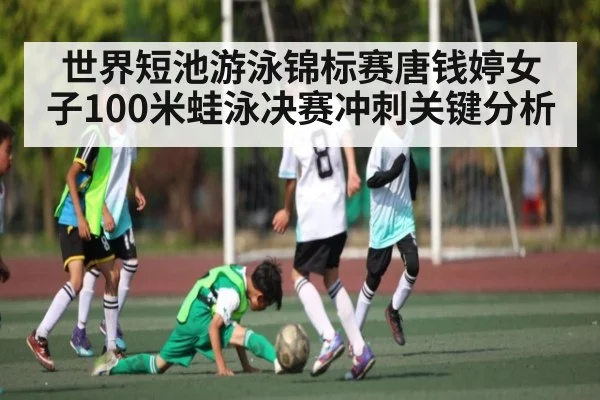 世界短池游泳锦标赛唐钱婷女子100米蛙泳决赛冲刺关键分析