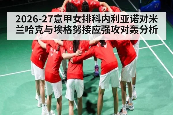 2026-27意甲女排科内利亚诺对米兰哈克与埃格努接应强攻对轰分析